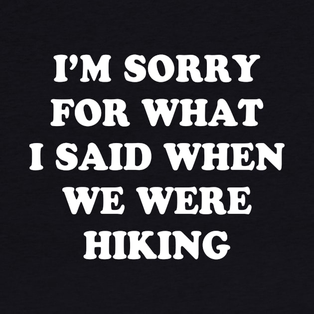 I'm Sorry For What I Said When We Were Hiking Shirt by Alana Clothing